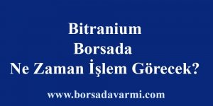 Bitranium Borsada Ne Zaman İşlem Görecek