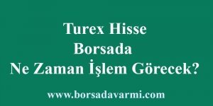 Turex Hisse Borsada Ne Zaman İşlem Görecek