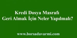 Kredi Dosya Masrafı Geri Almak